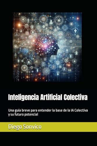 Inteligencia Artificial Colectiva: Una Guía Breve Para Entender La Base De La Ia Colectiva Y Su Futuro Potencial Inteligencia Artificial Colectiva: Una Guía Breve Para Entender La Base De La Ia Colectiva Y Su Futuro Potencial