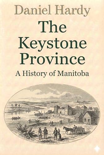 The Keystone Province: A History of Manitoba (The Hardy Histories Of The Provinces Of Canada Book 3)