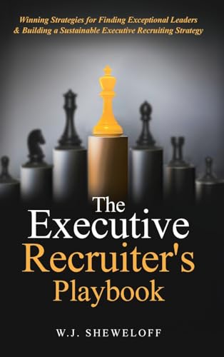The Executive Recruiter'S Playbook: Winning Strategies For Finding Exceptional Leaders & Building A Sustainable Executive Recruiting Strategy