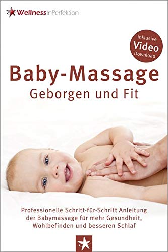 Baby-Massage - Geborgen und Fit: Professionelle Schritt-für-Schritt Anleitung der Babymassage für mehr Gesundheit, Wohlbefinden und besseren Schlaf