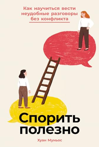 Спорить полезно: Как научиться вести неудобные разговоры без конфликта (Discutir es sano (si sabes cómo): Aprende a tener conversaciones incómodas y construir relaciones sanas) (Russian Edition)