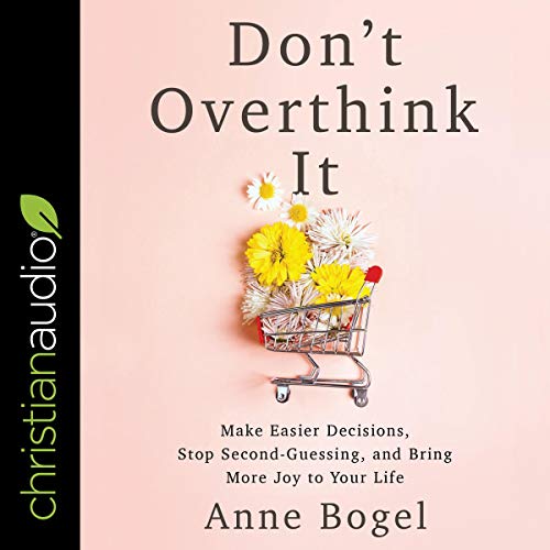 Don't Overthink It: Make Easier Decisions, Stop Second-Guessing, and Bring More Joy to Your Life Don't Overthink It: Make Easier Decisions, Stop Second-Guessing, and Bring More Joy to Your Life