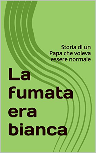 La fumata era bianca: Storia di un Papa che non riusciva ad essere normale