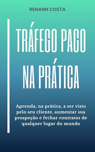 Tráfego Pago na Prática: Aprenda, na prática, a ser visto pelo se...