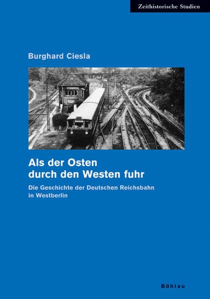 Als der Osten durch den Westen fuhr: Die Geschichte der Deutschen Reichsbahn in Westberlin (Zeithistorische Studien)