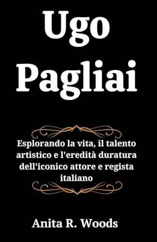 Ugo Pagliai: Esplorando la vita, il talento artistico e l'eredità duratura dell'iconico attore e regista italiano (Italian Edition)