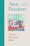  THESE PRECIOUS DAYS: Ann Patchett