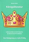  Königsliteratur: Lebensverbessernde Impulse für Beruf und Privatleben Der Königsweg zu mehr Erfolg