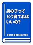 男の子ってどう育てればいいの?(仮)