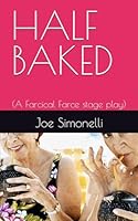 HALF BAKED: (A Farcical Farce stage play) B0BCRWKR3Y Book Cover