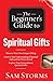 The Beginner's Guide to Spiritual Gifts: Discover Your Own Unique Gifting and Grow in Your Understanding of the Power of God