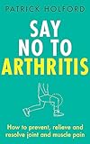 Say No To Arthritis: How to prevent, relieve and resolve joint and muscle pain - Patrick Holford BSc DipION FBANT Christopher Quayle 