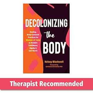Decolonizing the Body: Healing, Body-Centered Practices for Women of Color to Reclaim Confidence, Dignity, and Self-Worth