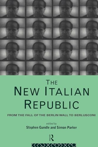 The New Italian Republic: From The Fall Of The Berlin Wall To Berlusconi