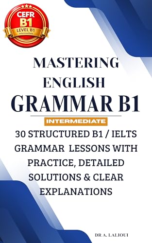 Mastering English Grammar B1: 30 Structured B1 / IELTS Grammar Lessons with Practice, Detailed Solutions & Clear Explanations (Mastering English B1 Book 2)
