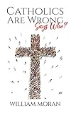Catholics Are Wrong Says Who?