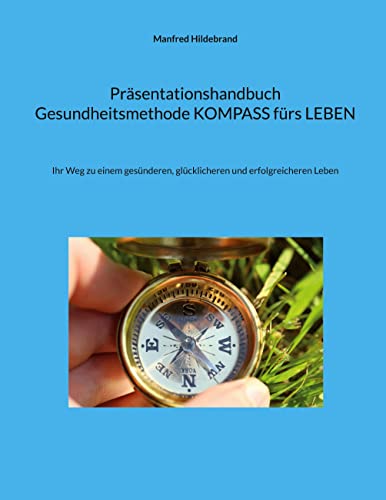Präsentationshandbuch Gesundheitsmethode KOMPASS fürs LEBEN: Ihr Weg zu einem gesünderen, glücklicheren und erfolgreicheren Leben