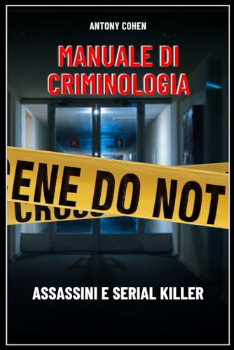 Manuale di criminologia. Assassini e serial killer.: Un’analisi che intreccia elementi di psicologia, sociologia, diritto e scienze forensi.