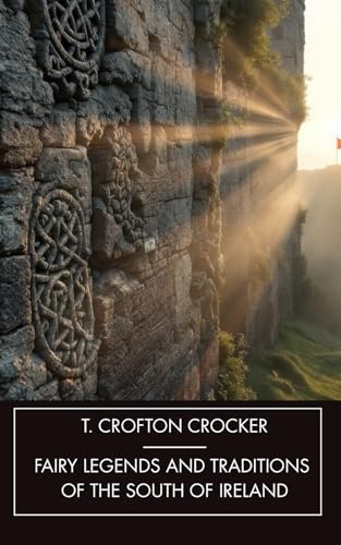 Fairy Legends and Traditions of the South of Ireland: Old Irish Ghost Stories, Unabridged Edition