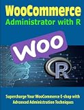 WooCommerce Administrator with R: Supercharge Your WooCommerce E-shop with Advanced Administration Techniques