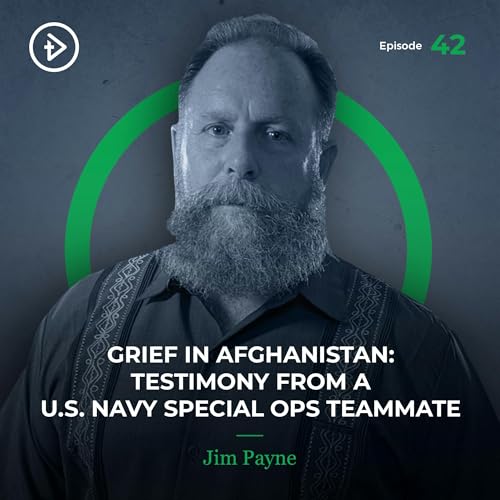 REMASTERED: #42 Grief in Afghanistan: Testimony from a U.S. Navy Special Ops Teammate - Jim Payne