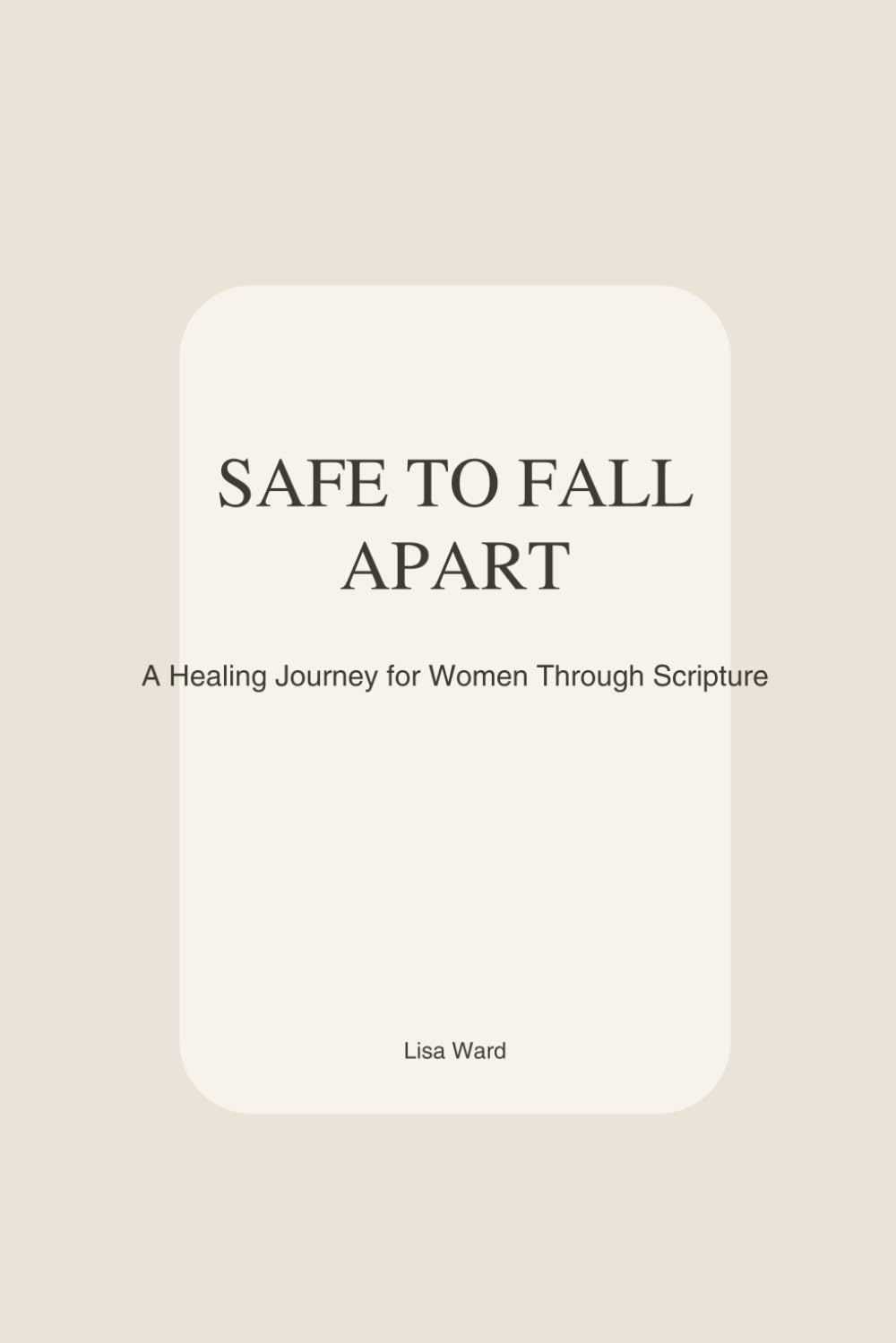 Safe to Fall Apart: A Healing Journey for Women Through Scripture