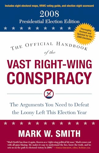 The Official Handbook of the Vast Right-Wing Conspiracy 2008: The Arguments You Need to Defeat the Loony Left This Election Year