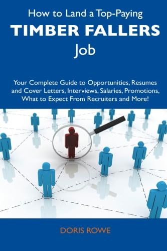 How to Land a Top Paying Timber Fallers Job: Your Complete Guide to Opportunities, Resumes and Cover Letters, Interviews, Salaries, Promotions, What to Expect From Recruiters and More!
