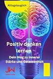 Positiv denken lernen: Dein Weg zu innerer Stärke und Gelassenheit