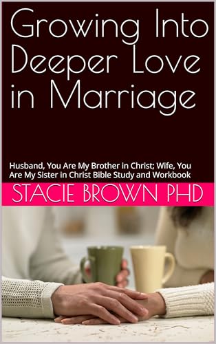 Growing Into Deeper Love in Marriage: Husband, You Are My Brother in Christ; Wife, You Are My Sister in Christ Bible Study and Workbook (Stacie L. Brown, Ph.D. Bible Study Workbooks) (English Edition)