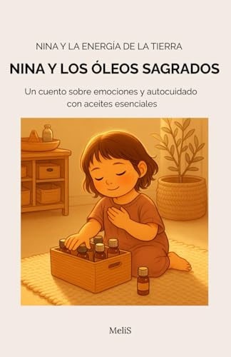 NINA Y LOS ÓLEOS SAGRADOS: Un cuento sobre emociones y autocuidado con aceites esenciales (Nina y la energía de la Tierra)
