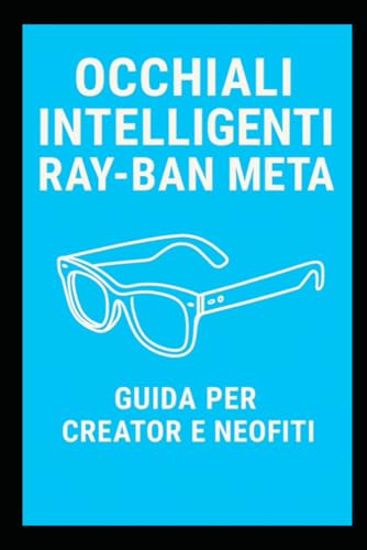 OCCHIALI INTELLIGENTI ? Ray-Ban Meta: Guida illustrata per Neofiti e Creator