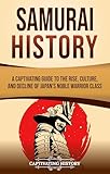 Samurai History: A Captivating Guide to the Rise, Culture, and Decline of Japan’s Noble Warrior Class (History of Asia) (English Edition)