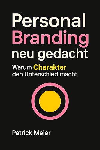 Personal Branding neu gedacht – Warum Charakter den Unterschied macht: Warum Charakter krisenfester ist als jede Marke – Authentizität, Selbstmanagement und Führung mit Haltung statt Fassade