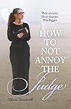 How To Not Annoy The Judge: A Guide to: Ride Smarter. Show Sharper. Win Bigger.