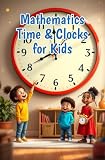 Mathematics Time and Clocks for Kids: A Beginner's Guide to Reading Analog and Digital Clocks, Elapsed Time, Calendars, and Units — Grades 1 to 4 (Mathematics Basic For Kids Book 2) (English Edition)