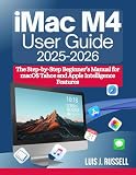 IMAC M4 USER GUIDE (2025–2026): The Step-by-Step Beginner’s Manual for macOS Tahoe and Apple Intelligence Features