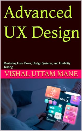 Advanced UX Design: Mastering User Flows, Design Systems, and Usability Testing (UX Design Mastery Series Book 2)