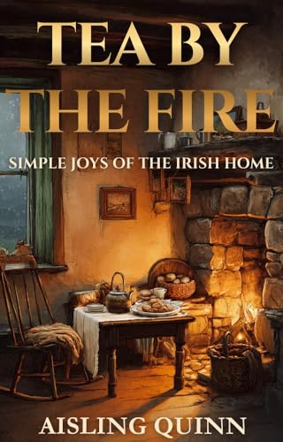 Tea By The Fire: Simple Joys of the Irish Home