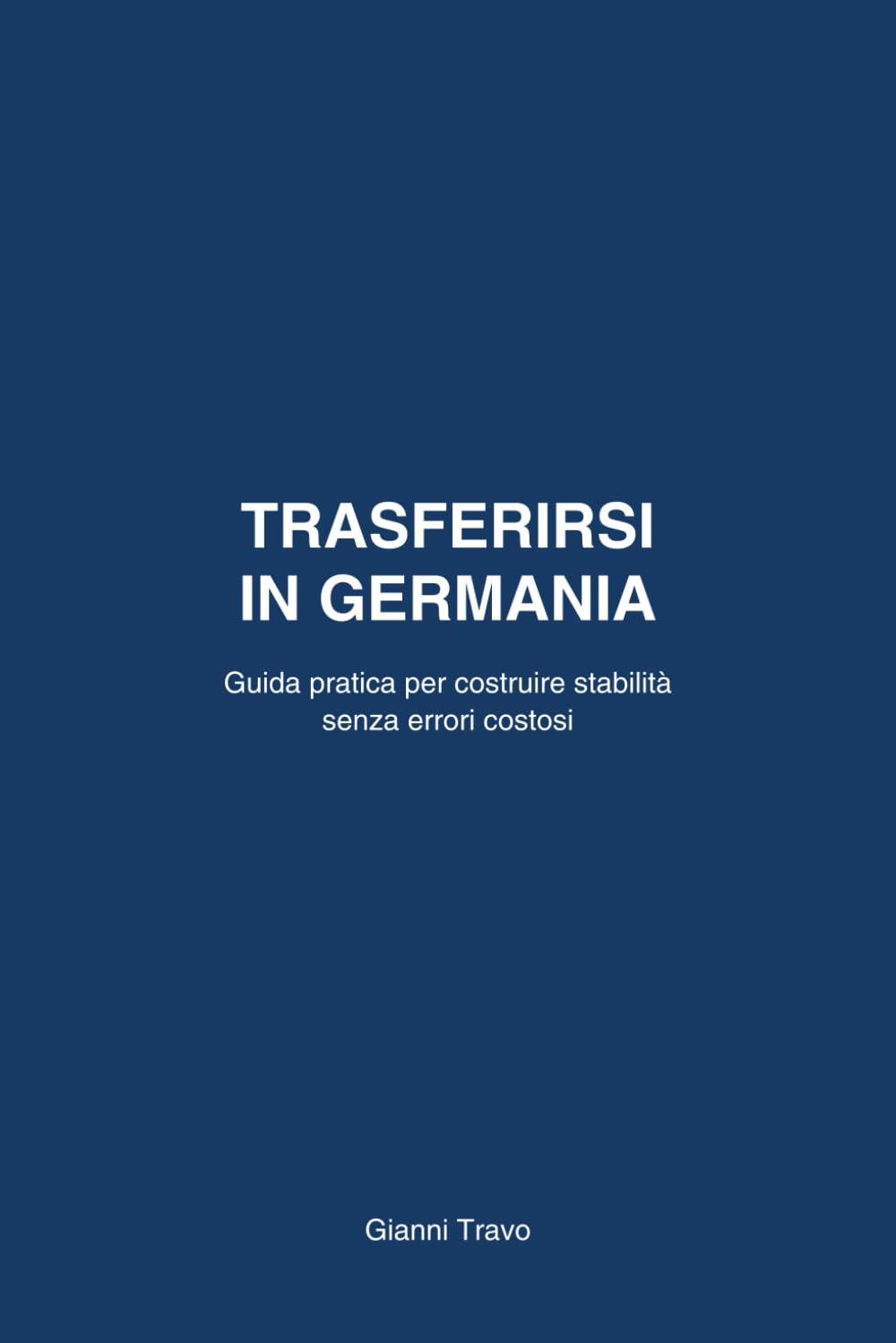Trasferirsi in Germania: Guida pratica per costruire stabilita' senza errori costosi (Guida pratica in Germania)
