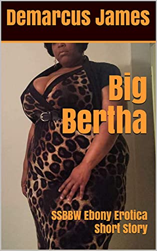 Big Bertha: SSBBW Ebony Erotica Short Story (The Thicker The Wetter: Ebony SSBBW Series Book 1)