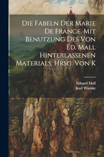 Die Fabeln der Marie de France. Mit Benutzung des von Ed. Mall hinterlassenen Materials, hrsg. von K (German Edition)