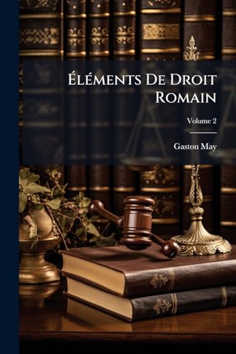 Éléments De Droit Romain: A L'usage Des Étudiants Des Facultés De Droit; Volume 2 (French Edition)