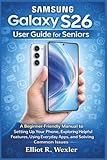 Samsung Galaxy S26 User Guide for Seniors: A Beginner-Friendly Manual to Setting Up Your Phone, Exploring...