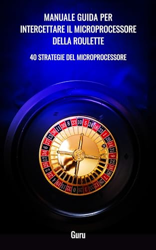 MANUALE PER INTERCETTARE IL MICROPROCESSORE DELLE ROULETTE: 40 STRATEGIE DEL MICROPROCESSORE (Italian Edition)