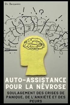 Auto-assistance pour la n?vrose: Soulagement des crises de panique, de l'anxi?t? et des peurs