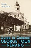 Guide to Colonial George Town, Penang: A Tour Around What’s Left of the British City