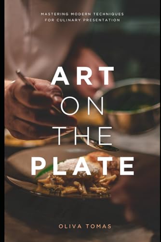 Art On The Plate: Mastering Modern Techniques For Culinary Presentation