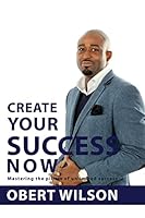Create Your Success Now: Mastering the Pillars of Unlimited Success 1506134432 Book Cover