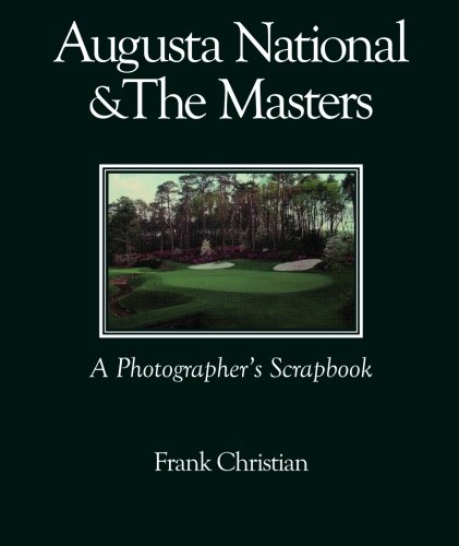 Augusta National & the Masters: A Photographer's Scrapbook